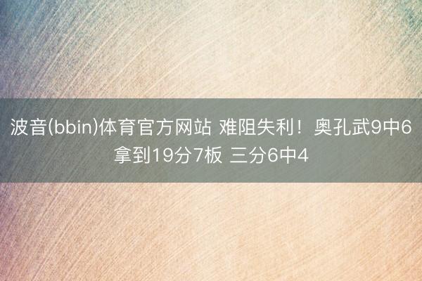 波音(bbin)体育官方网站 难阻失利！奥孔武9中6拿到19分7板 三分6中4