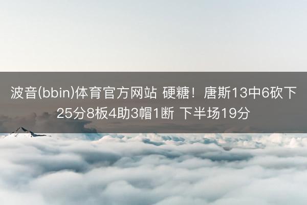 波音(bbin)体育官方网站 硬糖！唐斯13中6砍下25分8板4助3帽1断 下半场19分