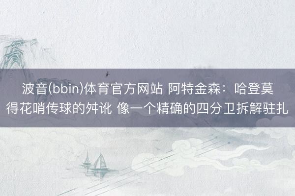 波音(bbin)体育官方网站 阿特金森：哈登莫得花哨传球的舛讹 像一个精确的四分卫拆解驻扎