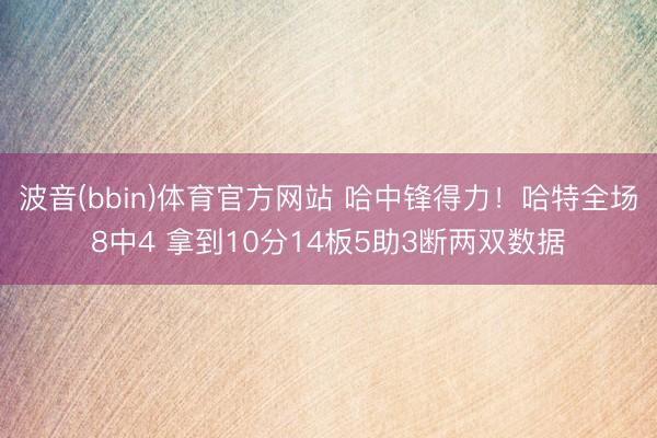 波音(bbin)体育官方网站 哈中锋得力！哈特全场8中4 拿到10分14板5助3断两双数据