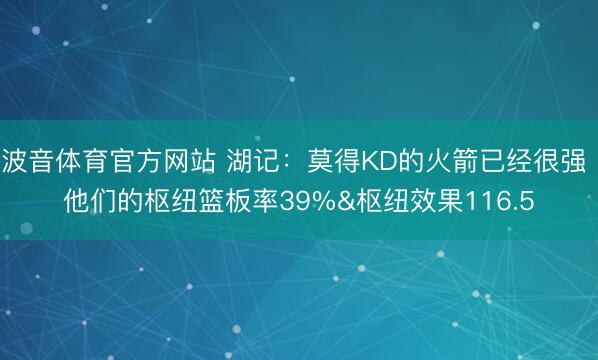 波音体育官方网站 湖记:莫得KD的火箭已经很强 他们的枢纽篮板率39%&枢纽效果116.5