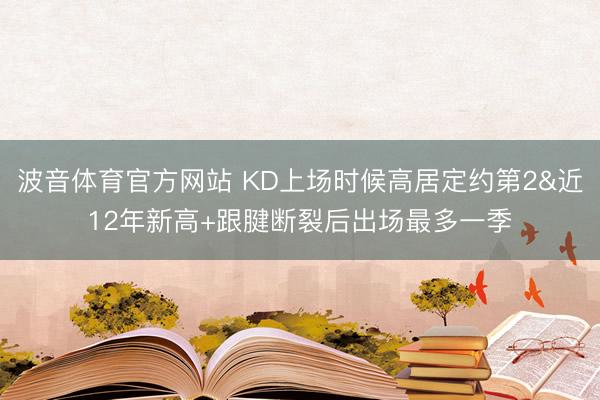 波音体育官方网站 KD上场时候高居定约第2&近12年新高+跟腱断裂后出场最多一季