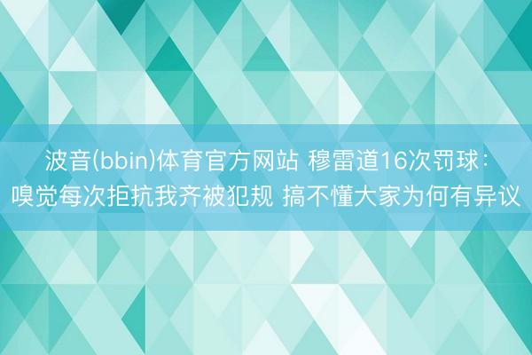波音(bbin)体育官方网站 穆雷道16次罚球：嗅觉每次拒抗我齐被犯规 搞不懂大家为何有异议