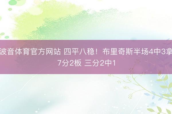 波音体育官方网站 四平八稳！布里奇斯半场4中3拿7分2板 三分2中1
