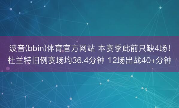 波音(bbin)体育官方网站 本赛季此前只缺4场!杜兰特旧例赛场均36.4分钟 12场出战40+分钟