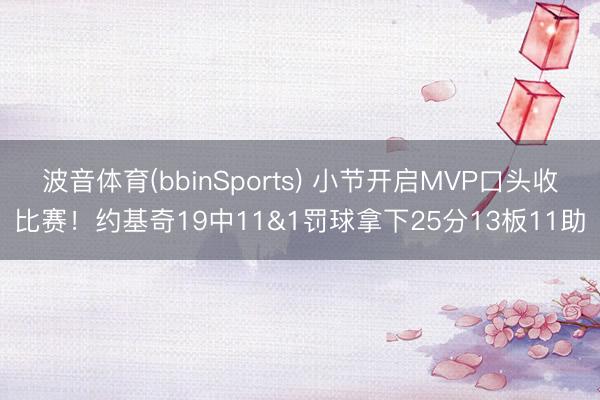 波音体育(bbinSports) 小节开启MVP口头收比赛！约基奇19中11&1罚球拿下25分13板11助