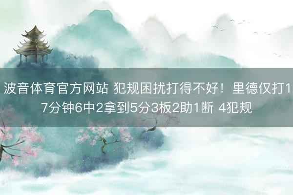 波音体育官方网站 犯规困扰打得不好！里德仅打17分钟6中2拿到5分3板2助1断 4犯规