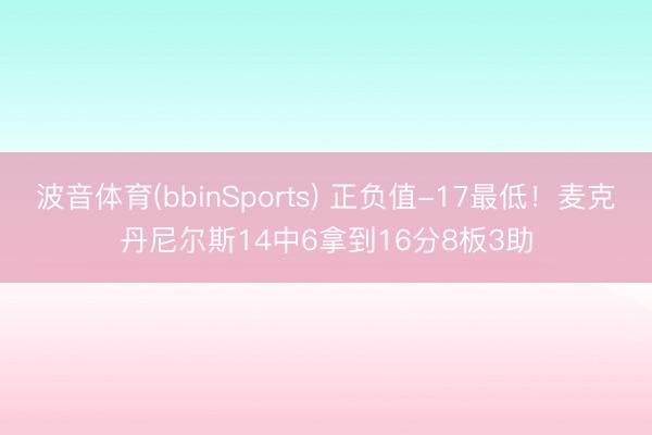 波音体育(bbinSports) 正负值-17最低！麦克丹尼尔斯14中6拿到16分8板3助