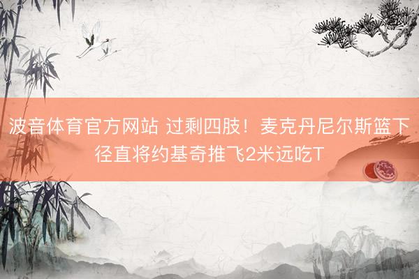 波音体育官方网站 过剩四肢！麦克丹尼尔斯篮下径直将约基奇推飞2米远吃T