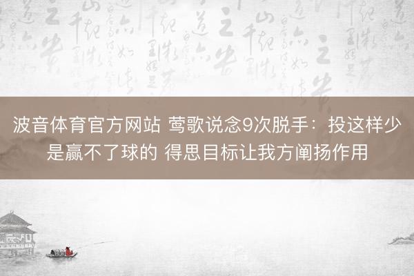 波音体育官方网站 莺歌说念9次脱手：投这样少是赢不了球的 得思目标让我方阐扬作用