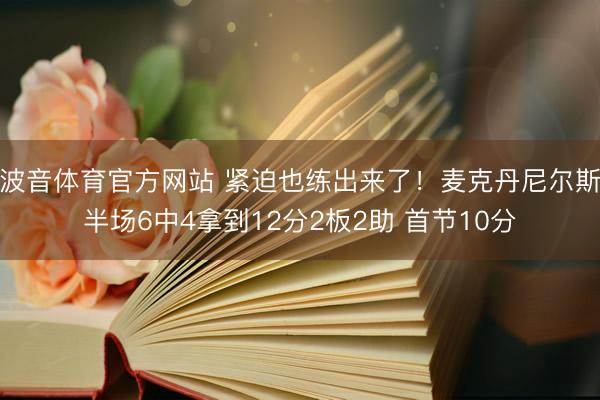 波音体育官方网站 紧迫也练出来了！麦克丹尼尔斯半场6中4拿到12分2板2助 首节10分