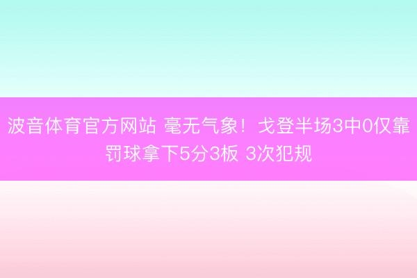 波音体育官方网站 毫无气象！戈登半场3中0仅靠罚球拿下5分3板 3次犯规