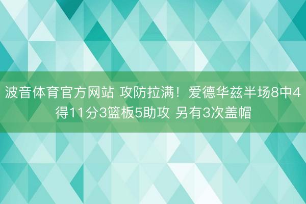 波音体育官方网站 攻防拉满！爱德华兹半场8中4得11分3篮板5助攻 另有3次盖帽