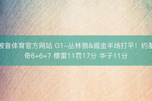 波音体育官方网站 G1-丛林狼&掘金半场打平！约基奇6+6+7 穆雷11罚17分 华子11分