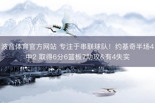 波音体育官方网站 专注于串联球队！约基奇半场4中2 取得6分6篮板7助攻&有4失实