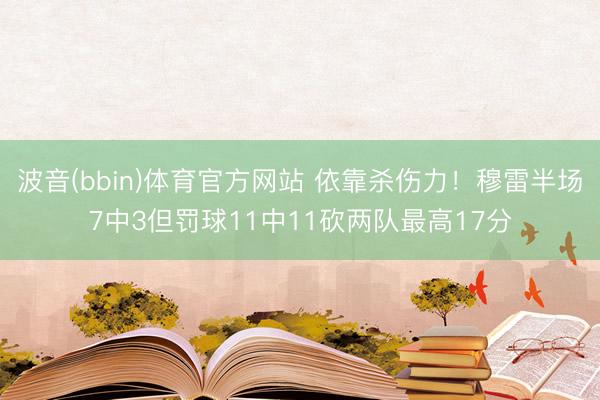 波音(bbin)体育官方网站 依靠杀伤力!穆雷半场7中3但罚球11中11砍两队最高17分