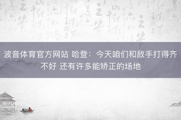 波音体育官方网站 哈登:今天咱们和敌手打得齐不好 还有许多能矫正的场地