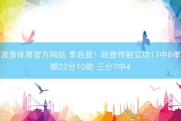 波音体育官方网站 季后登!哈登传射立功17中8孝顺22分10助 三分7中4