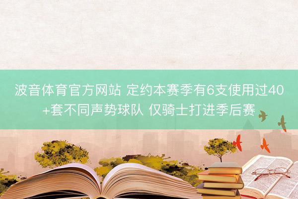 波音体育官方网站 定约本赛季有6支使用过40+套不同声势球队 仅骑士打进季后赛