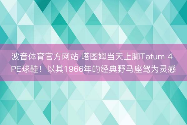 波音体育官方网站 塔图姆当天上脚Tatum 4 PE球鞋!以其1966年的经典野马座驾为灵感