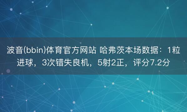 波音(bbin)体育官方网站 哈弗茨本场数据：1粒进球，3次错失良机，5射2正，<a href=