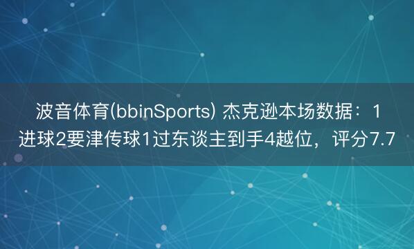 波音体育(bbinSports) 杰克逊本场数据：1进球2要津传球1过东谈主到手4越位，评分7.7