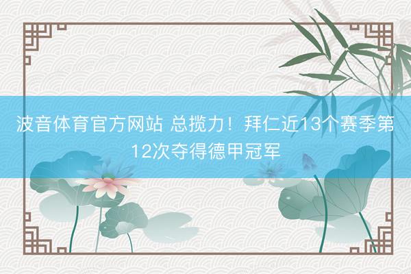 波音体育官方网站 总揽力！拜仁近13个赛季第12次夺得德甲冠军