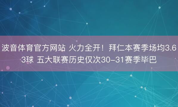 波音体育官方网站 火力全开！拜仁本赛季场均3.63球 五大联赛历史仅次30-31赛季毕巴