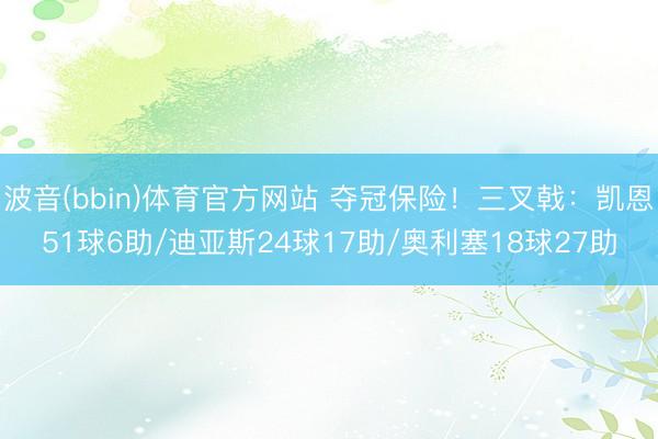 波音(bbin)体育官方网站 夺冠保险！三叉戟：凯恩51球6助/迪亚斯24球17助/奥利塞18球27助