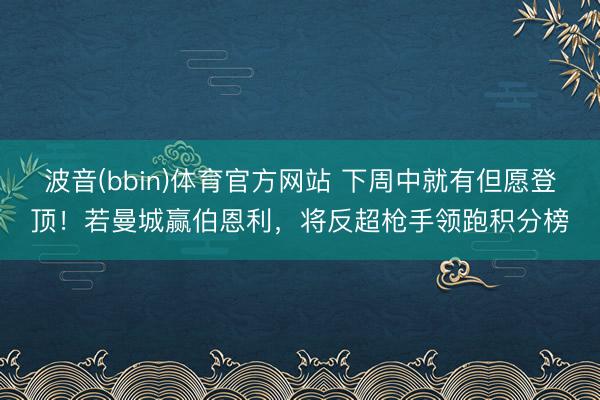 波音(bbin)体育官方网站 下周中就有但愿登顶！若曼城赢伯恩利，将反超枪手领跑积分榜