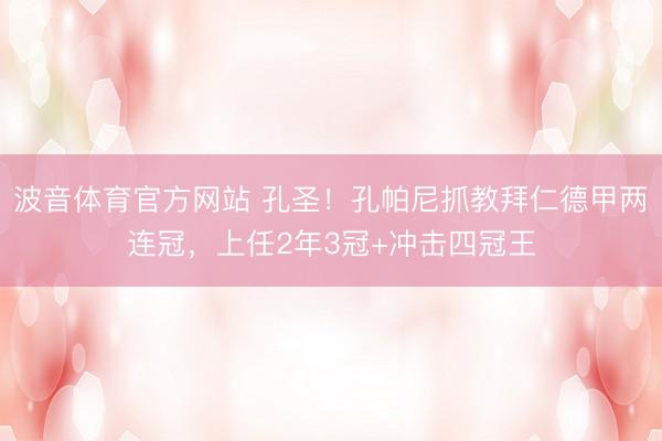 波音体育官方网站 孔圣！孔帕尼抓教拜仁德甲两连冠，上任2年3冠+冲击四冠王