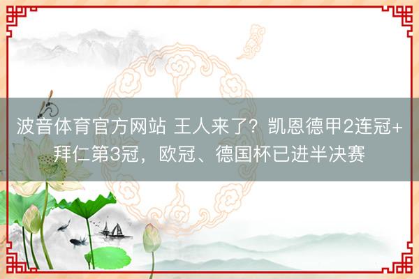 波音体育官方网站 王人来了？凯恩德甲2连冠+拜仁第3冠，欧冠、德国杯已进半决赛