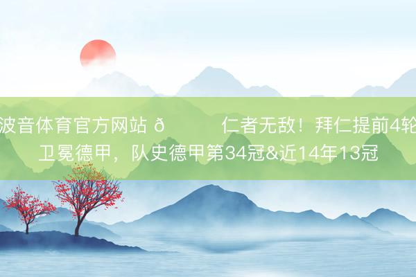 波音体育官方网站 🏆仁者无敌！拜仁提前4轮卫冕德甲，队史德甲第34冠&近14年13冠