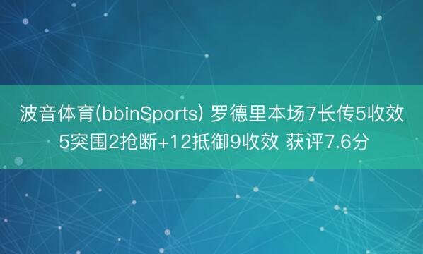 波音体育(bbinSports) 罗德里本场7长传5收效 5突围2抢断+12抵御9收效 获评7.6分