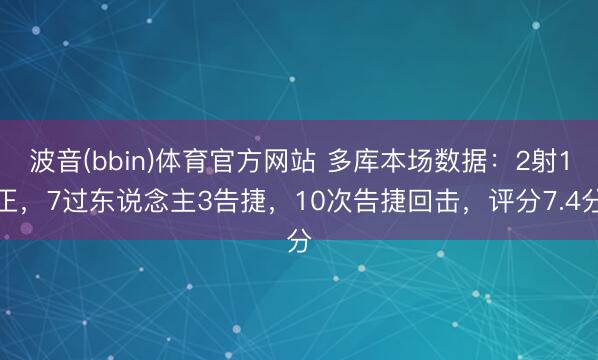 波音(bbin)体育官方网站 多库本场数据：2射1正，7过东说念主3告捷，10次告捷回击，<a href=
