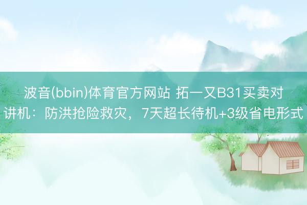 波音(bbin)体育官方网站 拓一又B31买卖对讲机：防洪抢险救灾，7天超长待机+3级省电形式