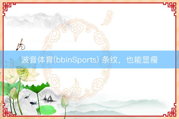 波音体育(bbinSports) 条纹,也能显瘦
