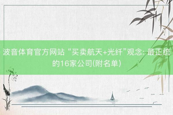 波音体育官方网站 “买卖航天+光纤”观念: 最正统的16家公司(附名单)