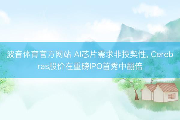 波音体育官方网站 AI芯片需求非投契性， Cerebras股价在重磅IPO首秀中翻倍