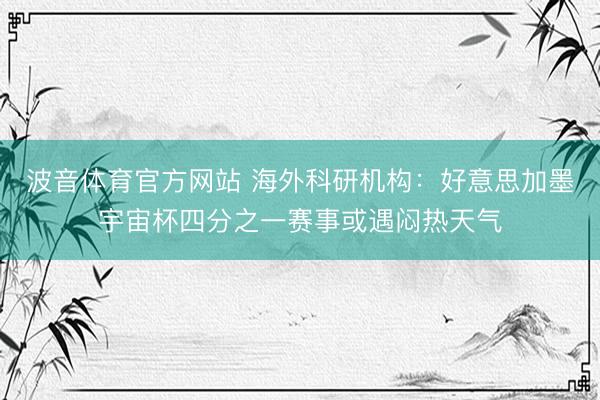 波音体育官方网站 海外科研机构：好意思加墨宇宙杯四分之一赛事或遇闷热天气
