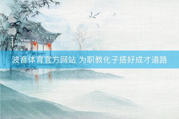 波音体育官方网站 为职教化子搭好成才道路