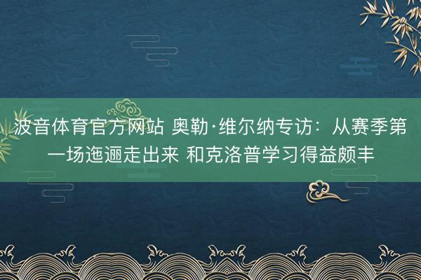 波音体育官方网站 奥勒·维尔纳专访：从赛季第一场迤逦走出来 和克洛普学习得益颇丰