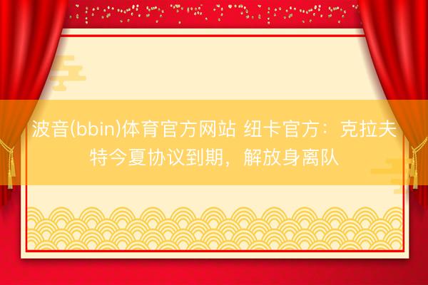 波音(bbin)体育官方网站 纽卡官方：克拉夫特今夏协议到期，解放身离队