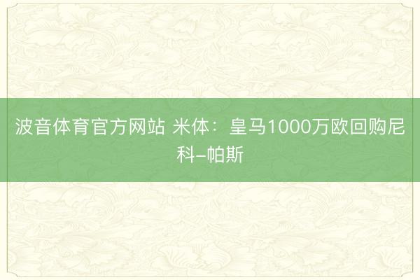 波音体育官方网站 米体：皇马1000万欧回购尼科-帕斯