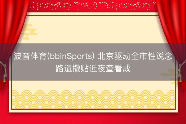 波音体育(bbinSports) 北京驱动全市性说念路遗撒贴近夜查看成
