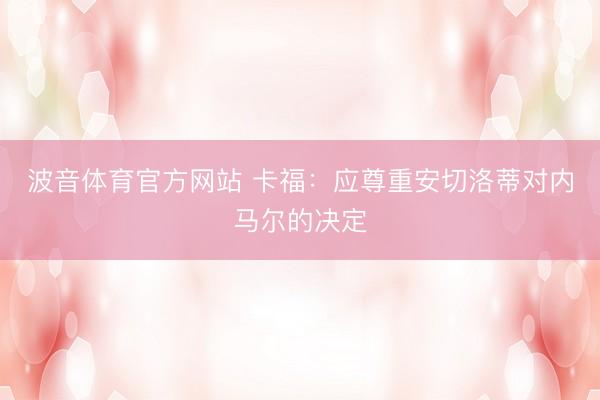 波音体育官方网站 卡福：应尊重安切洛蒂对内马尔的决定