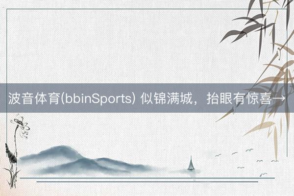 波音体育(bbinSports) 似锦满城，抬眼有惊喜→