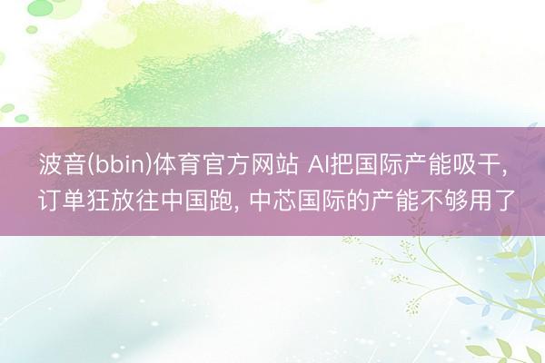 波音(bbin)体育官方网站 AI把国际产能吸干， 订单狂放往中国跑， 中芯国际的产能不够用了