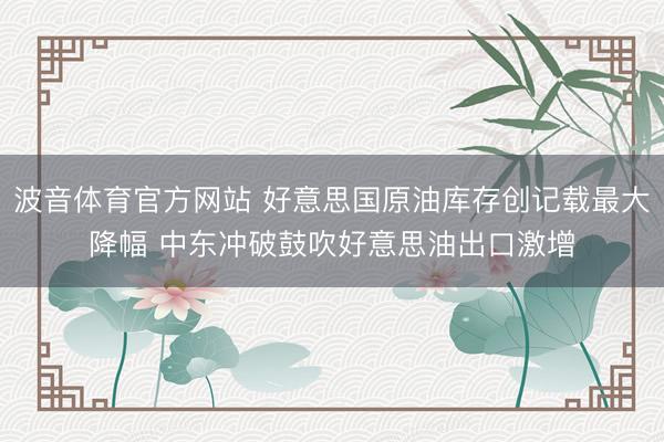 波音体育官方网站 好意思国原油库存创记载最大降幅 中东冲破鼓吹好意思油出口激增