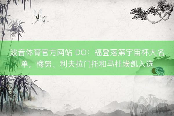波音体育官方网站 DO:福登落第宇宙杯大名单,梅努、利夫拉门托和马杜埃凯入选